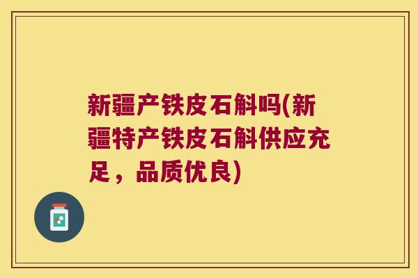 新疆产铁皮石斛吗(新疆特产铁皮石斛供应充足，品质优良)