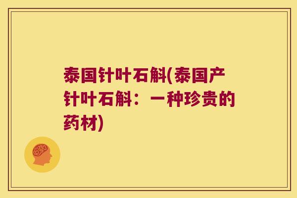 泰国针叶石斛(泰国产针叶石斛:一种珍贵的药材) 泰国针叶石斛(泰国产针叶石斛:一种珍贵的药材)