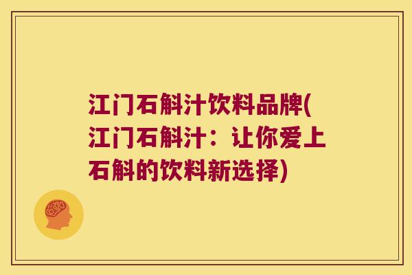 江门石斛汁饮料品牌(江门石斛汁：让你爱上石斛的饮料新选择)
