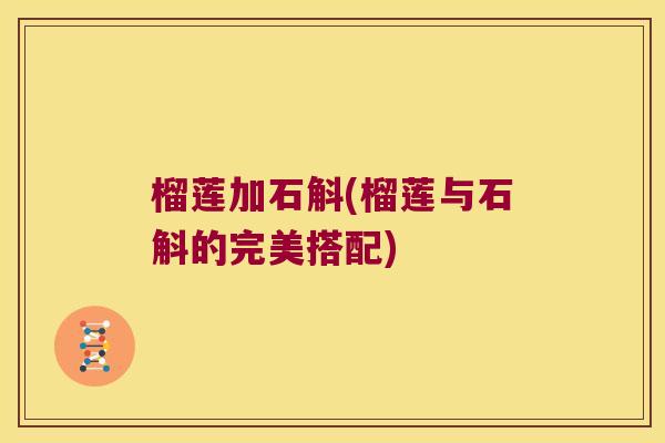 榴莲加石斛(榴莲与石斛的完美搭配)