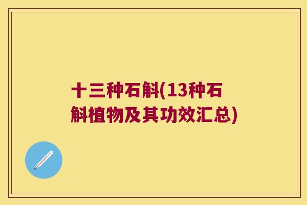 十三种石斛(13种石斛植物及其功效汇总) 十三种石斛(13种石斛植物及其功效汇总)