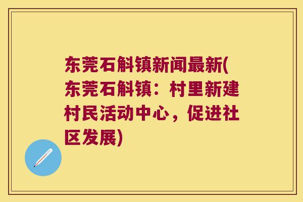 东莞石斛镇新闻最新(东莞石斛镇：村里新建村民活动中心，促进社区发展)