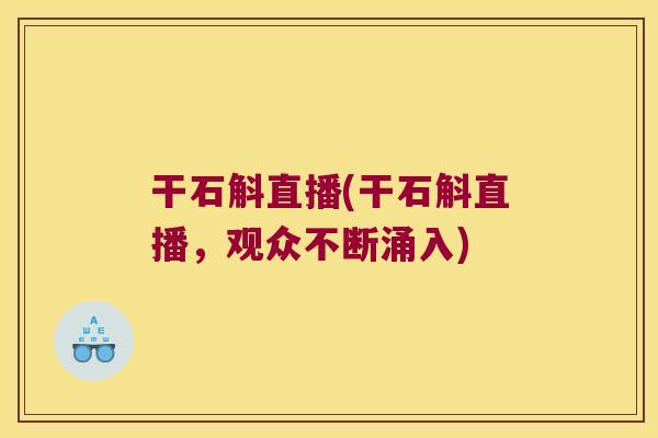 干石斛直播(干石斛直播，观众不断涌入)