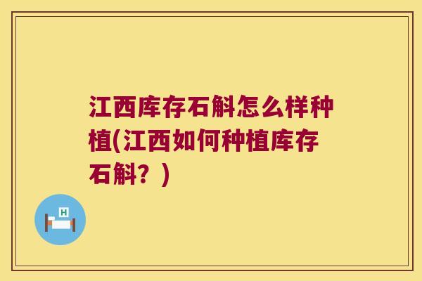 江西库存石斛怎么样种植(江西如何种植库存石斛？)