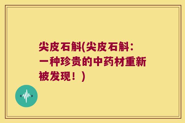 尖皮石斛(尖皮石斛：一种珍贵的中药材重新被发现！)