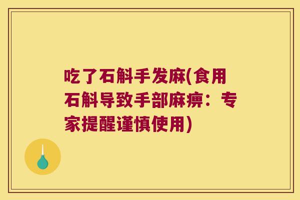 吃了石斛手发麻(食用石斛导致手部麻痹：专家提醒谨慎使用)