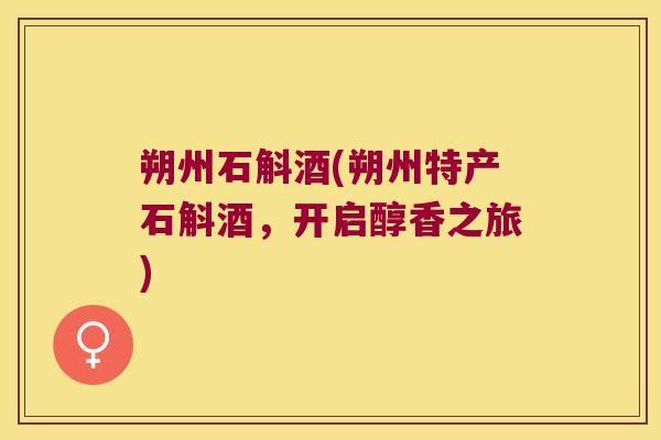 朔州石斛酒(朔州特产石斛酒，开启醇香之旅)