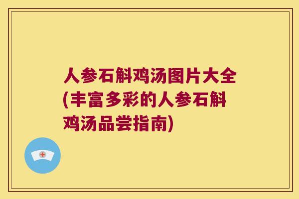 人参石斛鸡汤图片大全(丰富多彩的人参石斛鸡汤品尝指南)