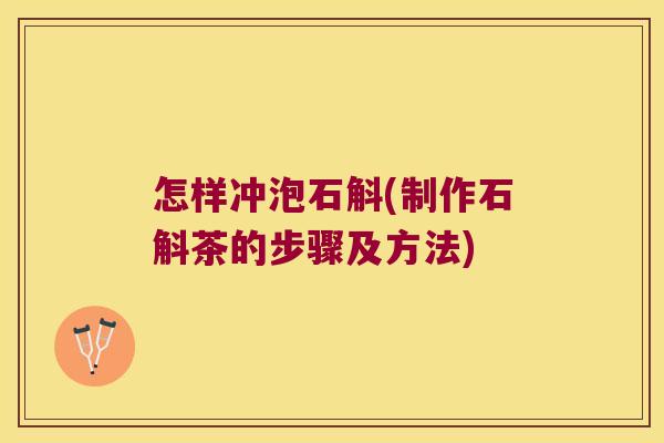 怎样冲泡石斛(制作石斛茶的步骤及方法)