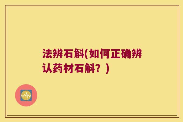 法辨石斛(如何正确辨认药材石斛？)