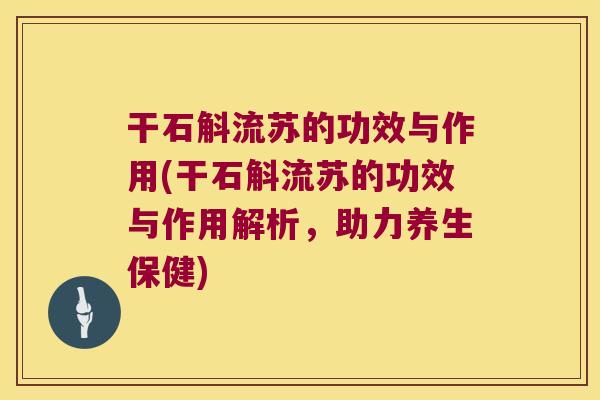 干石斛流苏的功效与作用(干石斛流苏的功效与作用解析，助力养生保健)