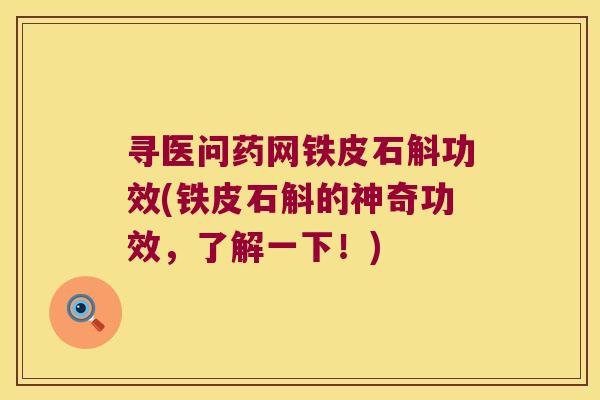 寻医问药网铁皮石斛功效(铁皮石斛的神奇功效，了解一下！)