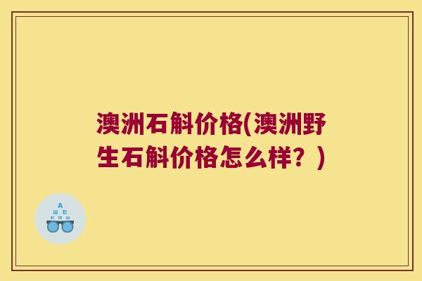 澳洲石斛价格(澳洲野生石斛价格怎么样？)