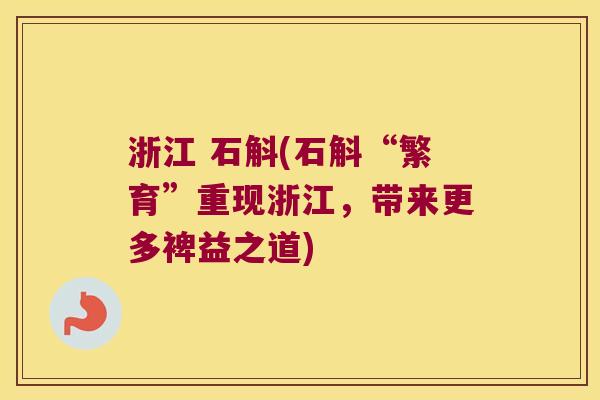 浙江 石斛(石斛“繁育”重现浙江，带来更多裨益之道)