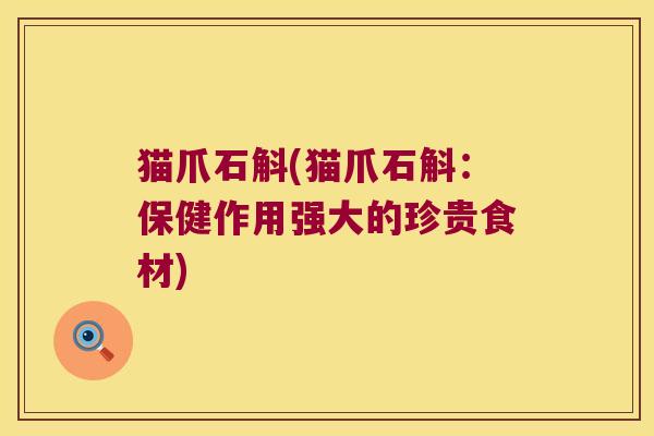 猫爪石斛(猫爪石斛:保健作用强大的珍贵食材) 猫爪石斛(猫爪石斛:保健作用强大的珍贵食材)