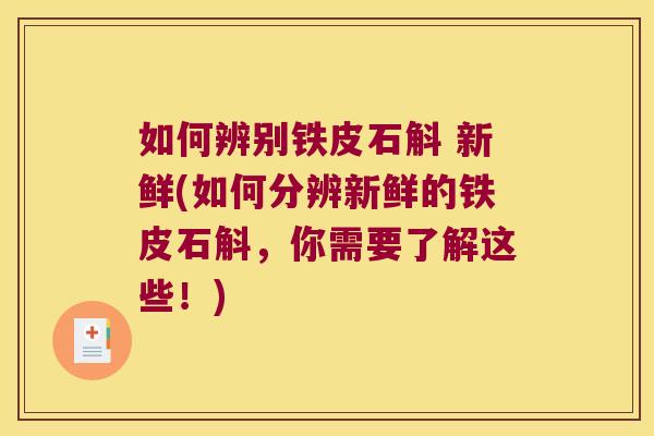 如何辨别铁皮石斛 新鲜(如何分辨新鲜的铁皮石斛，你需要了解这些！)