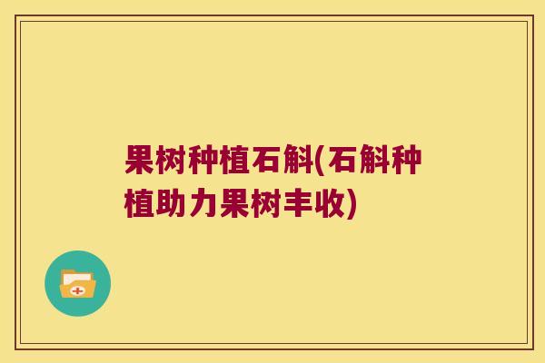 果树种植石斛(石斛种植助力果树丰收)