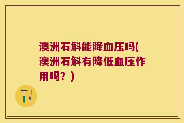 澳洲石斛能降血压吗(澳洲石斛有降低血压作用吗？)