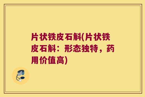 片状铁皮石斛(片状铁皮石斛：形态独特，药用价值高)