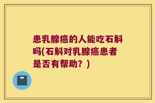 患乳腺癌的人能吃石斛吗(石斛对乳腺癌患者是否有帮助？)