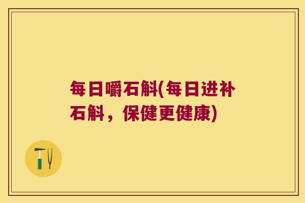 每日嚼石斛(每日进补石斛，保健更健康)