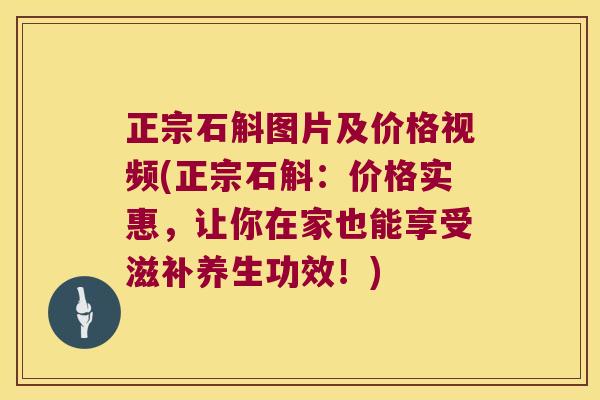 正宗石斛图片及价格视频(正宗石斛：价格实惠，让你在家也能享受滋补养生功效！)