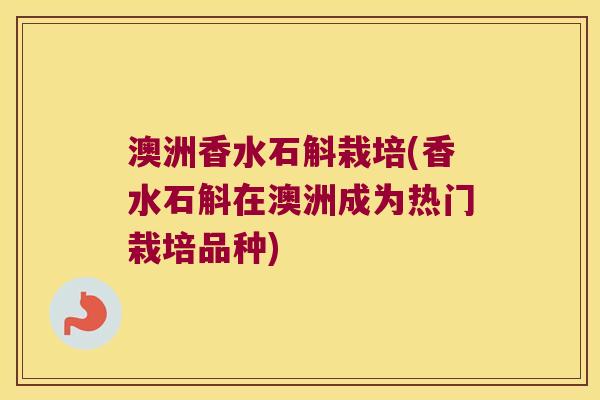 澳洲香水石斛栽培(香水石斛在澳洲成为热门栽培品种) 澳洲香水石斛栽培(香水石斛在澳洲成为热门栽培品种)