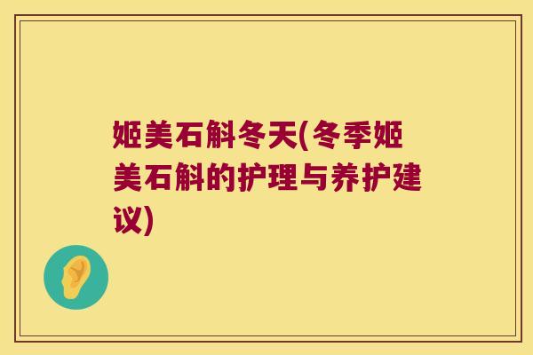 姬美石斛冬天(冬季姬美石斛的护理与养护建议)