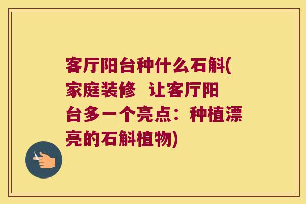 客厅阳台种什么石斛(家庭装修  让客厅阳台多一个亮点：种植漂亮的石斛植物)