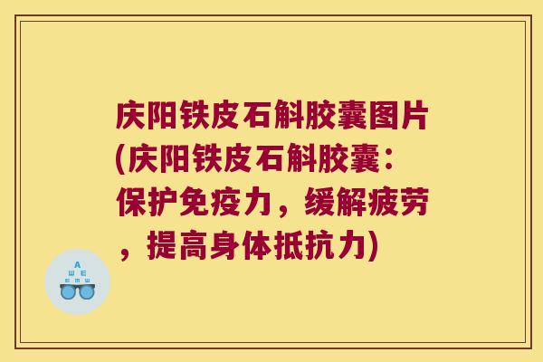 庆阳铁皮石斛胶囊图片(庆阳铁皮石斛胶囊：保护免疫力，缓解疲劳，提高身体抵抗力)