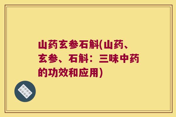 山药玄参石斛(山药、玄参、石斛：三味中药的功效和应用)