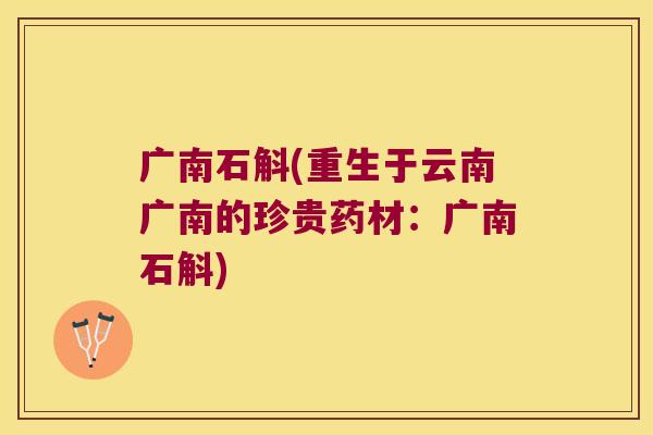 广南石斛(重生于云南广南的珍贵药材：广南石斛)