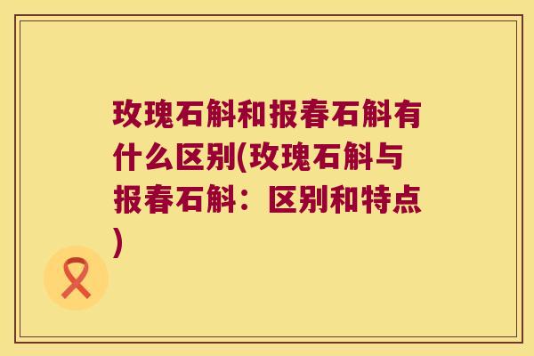 玫瑰石斛和报春石斛有什么区别(玫瑰石斛与报春石斛：区别和特点)