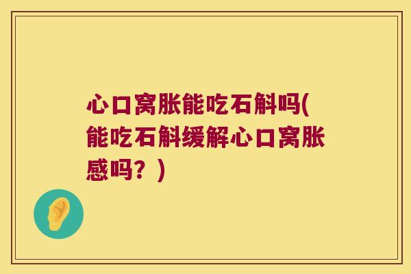 心口窝胀能吃石斛吗(能吃石斛缓解心口窝胀感吗？)