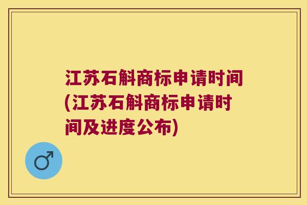 江苏石斛商标申请时间(江苏石斛商标申请时间及进度公布)