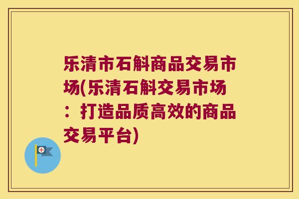 乐清市石斛商品交易市场(乐清石斛交易市场：打造品质高效的商品交易平台)