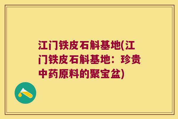 江门铁皮石斛基地(江门铁皮石斛基地：珍贵中药原料的聚宝盆)