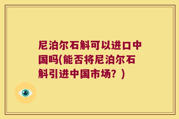 尼泊尔石斛可以进口中国吗(能否将尼泊尔石斛引进中国市场？)