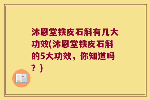 沐恩堂铁皮石斛有几大功效(沐恩堂铁皮石斛的5大功效，你知道吗？)