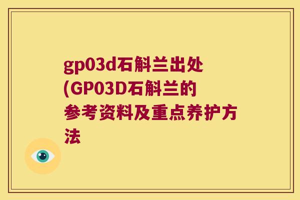 gp03d石斛兰出处(GP03D石斛兰的参考资料及重点养护方法