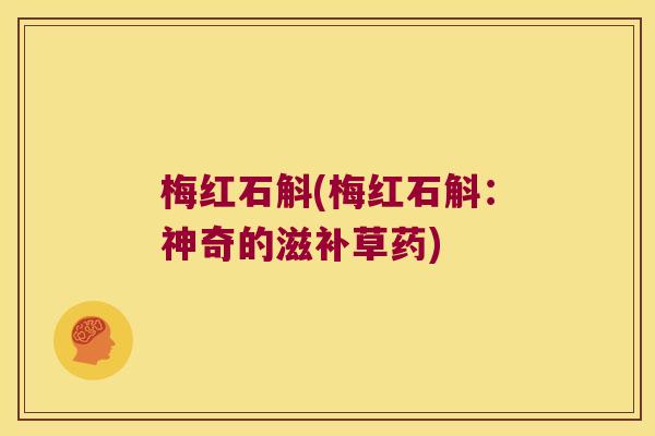 梅红石斛(梅红石斛：神奇的滋补草药)