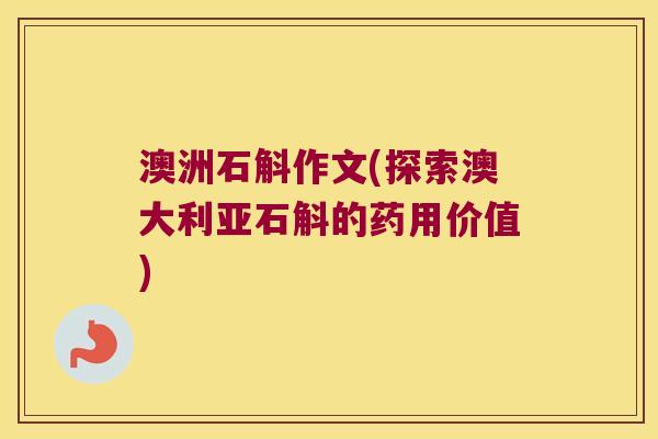 澳洲石斛作文(探索澳大利亚石斛的药用价值) 澳洲石斛作文(探索澳大利亚石斛的药用价值)