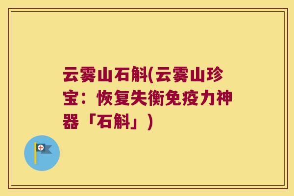 云雾山石斛(云雾山珍宝：恢复失衡免疫力神器「石斛」)