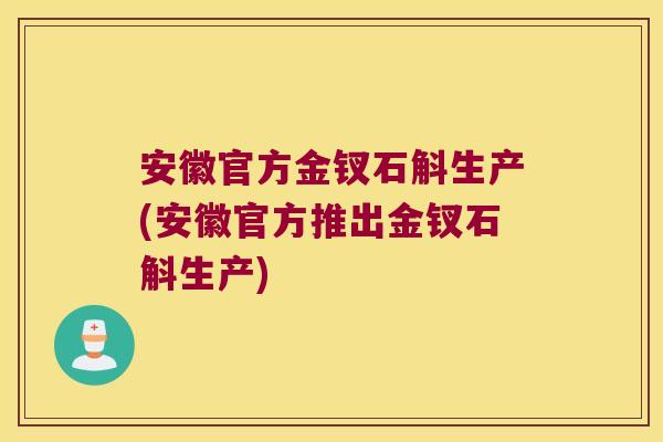 安徽官方金钗石斛生产(安徽官方推出金钗石斛生产)