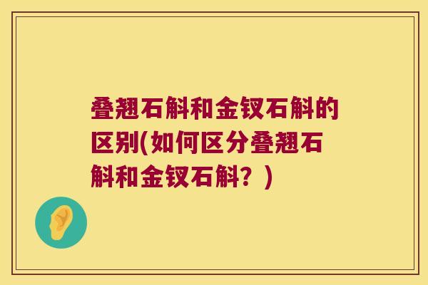 叠翘石斛和金钗石斛的区别(如何区分叠翘石斛和金钗石斛?) 叠翘石斛和金钗石斛的区别(如何区分叠翘石斛和金钗石斛?)