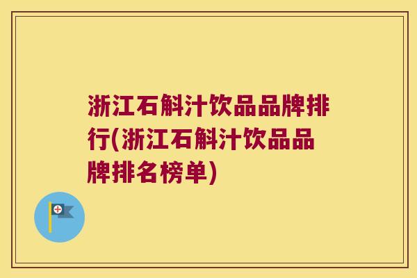 浙江石斛汁饮品品牌排行(浙江石斛汁饮品品牌排名榜单)