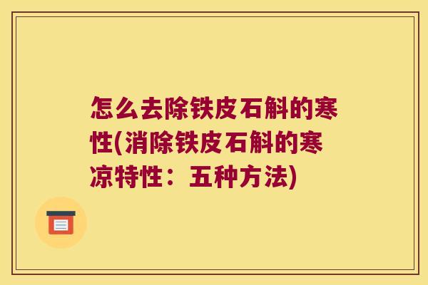 怎么去除铁皮石斛的寒性(消除铁皮石斛的寒凉特性：五种方法)