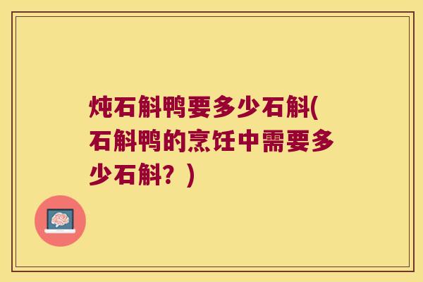 炖石斛鸭要多少石斛(石斛鸭的烹饪中需要多少石斛？)