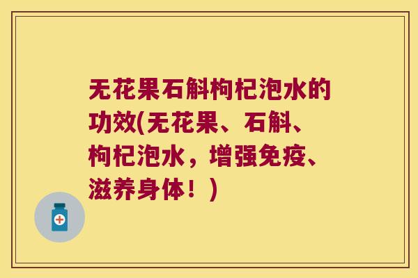 无花果石斛枸杞泡水的功效(无花果、石斛、枸杞泡水，增强免疫、滋养身体！)