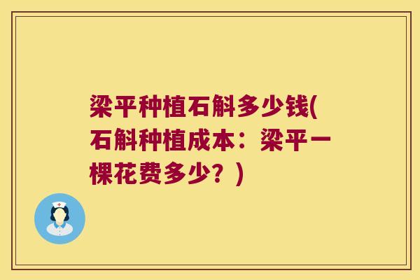 梁平种植石斛多少钱(石斛种植成本：梁平一棵花费多少？)